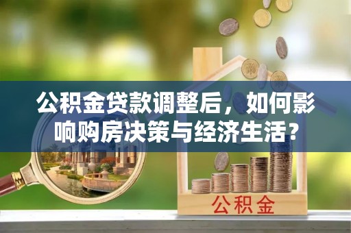歙县公积金贷款调整后，如何影响购房决策与经济生活？
