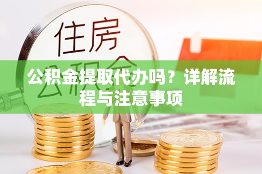 歙县公积金提取代办吗？详解流程与注意事项
