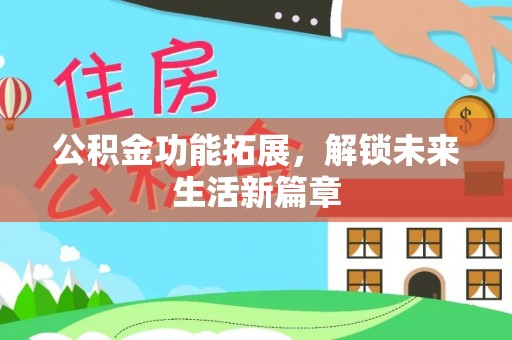 歙县公积金功能拓展，解锁未来生活新篇章