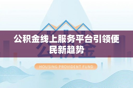 歙县公积金线上服务平台引领便民新趋势