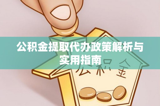 歙县公积金提取代办政策解析与实用指南