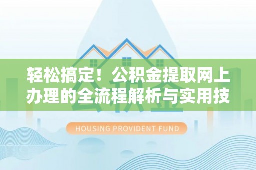 歙县轻松搞定！公积金提取网上办理的全流程解析与实用技巧