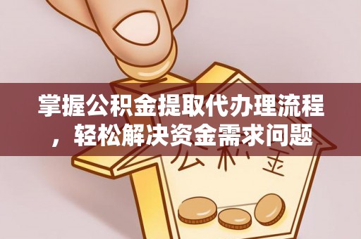 歙县掌握公积金提取代办理流程，轻松解决资金需求问题