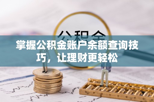 歙县掌握公积金账户余额查询技巧，让理财更轻松