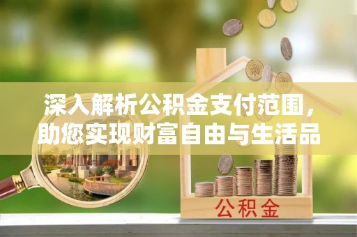 歙县深入解析公积金支付范围，助您实现财富自由与生活品质提升