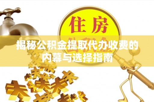 歙县揭秘公积金提取代办收费的内幕与选择指南