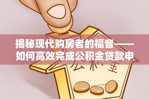 歙县揭秘现代购房者的福音——如何高效完成公积金贷款申请