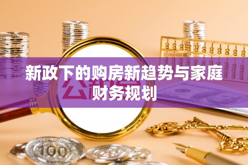 歙县新政下的购房新趋势与家庭财务规划