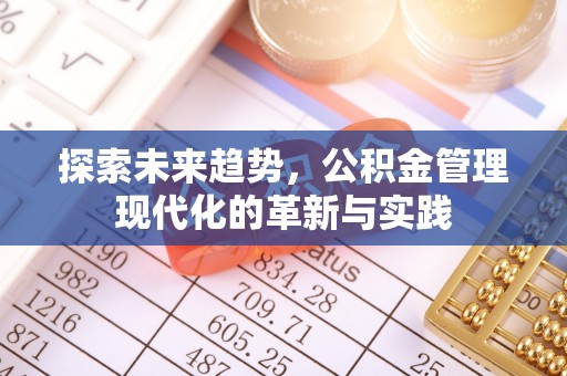 歙县探索未来趋势，公积金管理现代化的革新与实践