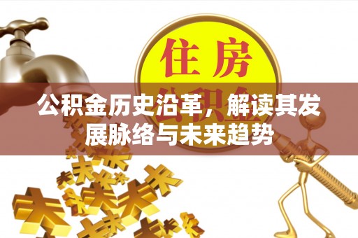 歙县公积金历史沿革，解读其发展脉络与未来趋势