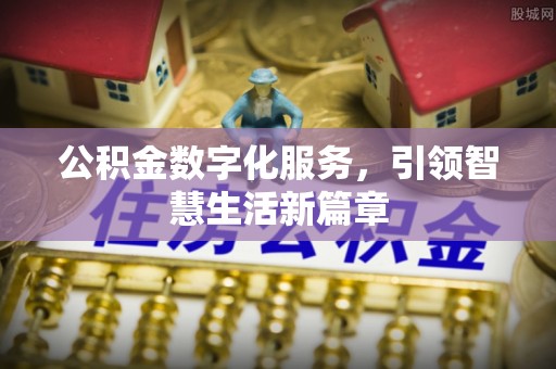 歙县公积金数字化服务，引领智慧生活新篇章