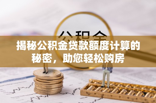 歙县揭秘公积金贷款额度计算的秘密，助您轻松购房