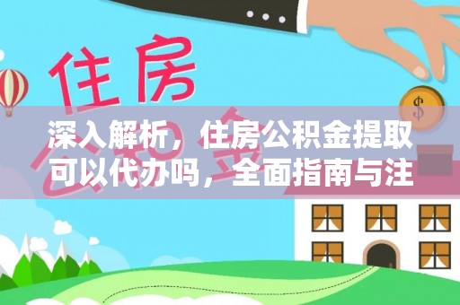 歙县深入解析，住房公积金提取可以代办吗，全面指南与注意事项