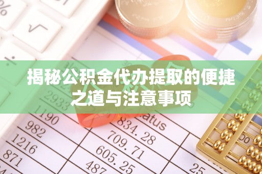 歙县揭秘公积金代办提取的便捷之道与注意事项