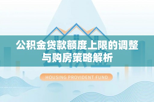 歙县公积金贷款额度上限的调整与购房策略解析