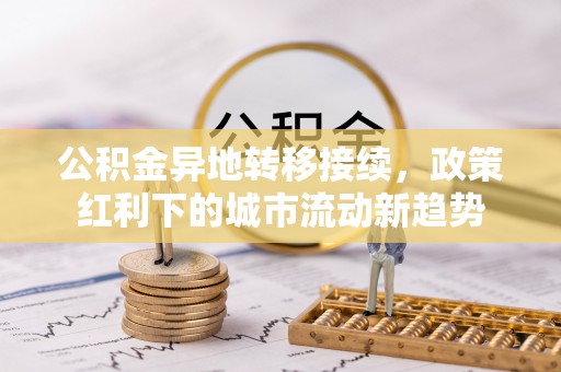 歙县公积金异地转移接续，政策红利下的城市流动新趋势