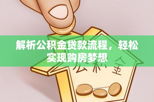 歙县解析公积金贷款流程，轻松实现购房梦想
