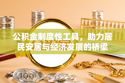 歙县公积金制度性工具，助力居民安居与经济发展的桥梁