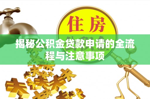 歙县揭秘公积金贷款申请的全流程与注意事项