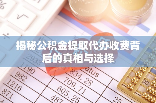 歙县揭秘公积金提取代办收费背后的真相与选择