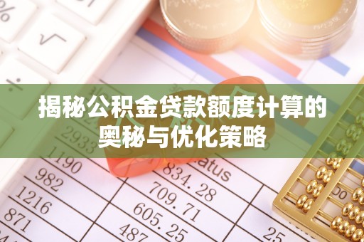 歙县揭秘公积金贷款额度计算的奥秘与优化策略