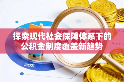 歙县探索现代社会保障体系下的公积金制度覆盖新趋势