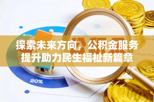 歙县探索未来方向，公积金服务提升助力民生福祉新篇章