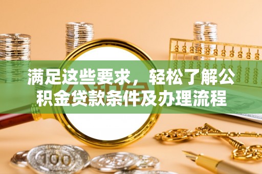 歙县满足这些要求，轻松了解公积金贷款条件及办理流程