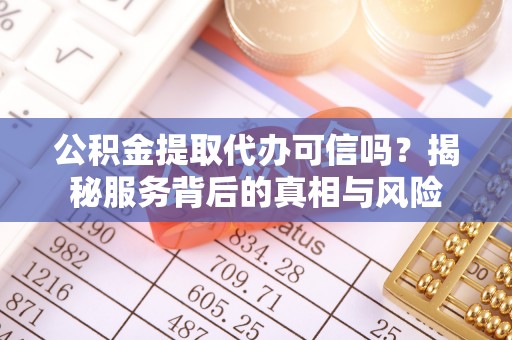 歙县公积金提取代办可信吗？揭秘服务背后的真相与风险