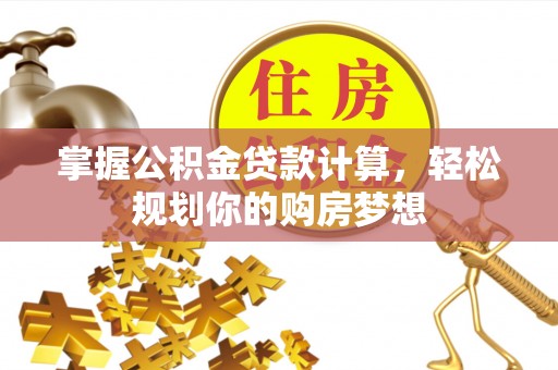 歙县掌握公积金贷款计算，轻松规划你的购房梦想
