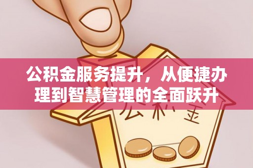 歙县公积金服务提升，从便捷办理到智慧管理的全面跃升