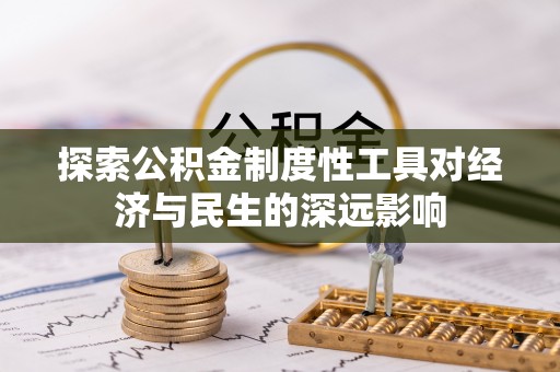 歙县探索公积金制度性工具对经济与民生的深远影响