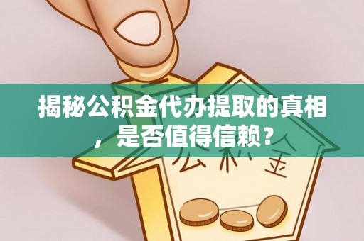 歙县揭秘公积金代办提取的真相，是否值得信赖？