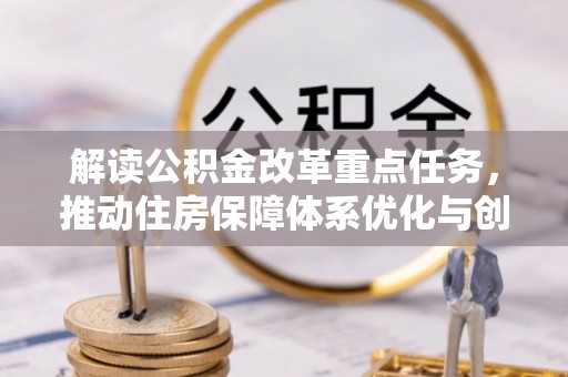 歙县解读公积金改革重点任务，推动住房保障体系优化与创新