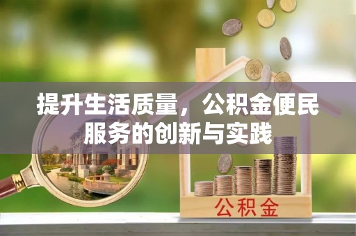 歙县提升生活质量，公积金便民服务的创新与实践