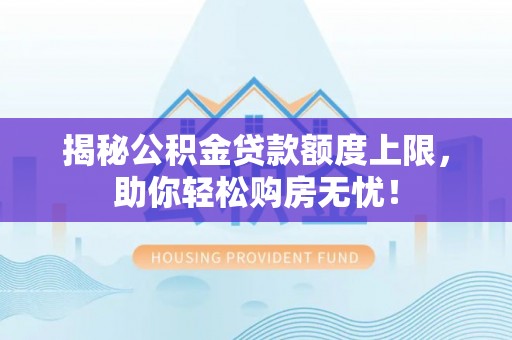 歙县揭秘公积金贷款额度上限，助你轻松购房无忧！