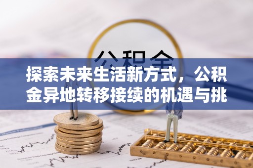 歙县探索未来生活新方式，公积金异地转移接续的机遇与挑战