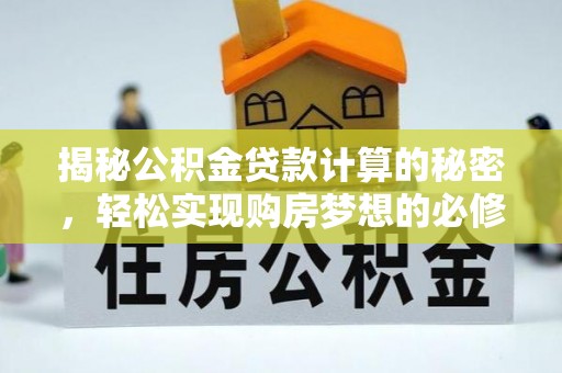 歙县揭秘公积金贷款计算的秘密，轻松实现购房梦想的必修课