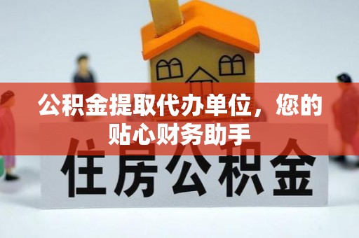 歙县公积金提取代办单位，您的贴心财务助手