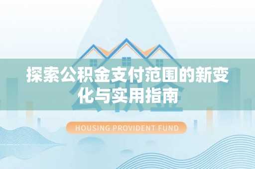 歙县探索公积金支付范围的新变化与实用指南