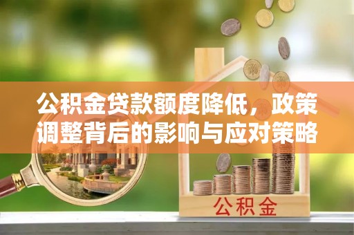 歙县公积金贷款额度降低，政策调整背后的影响与应对策略