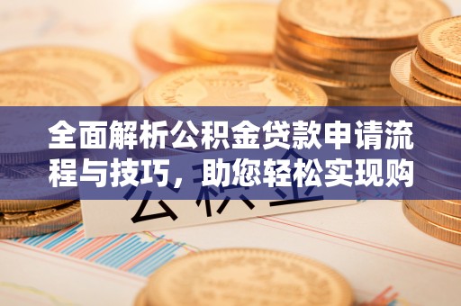 歙县全面解析公积金贷款申请流程与技巧，助您轻松实现购房梦想
