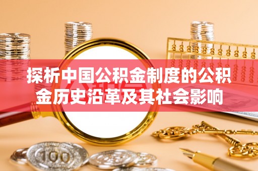 歙县探析中国公积金制度的公积金历史沿革及其社会影响
