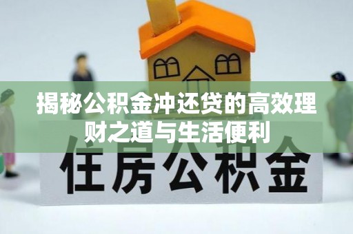 歙县揭秘公积金冲还贷的高效理财之道与生活便利