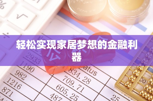 歙县轻松实现家居梦想的金融利器