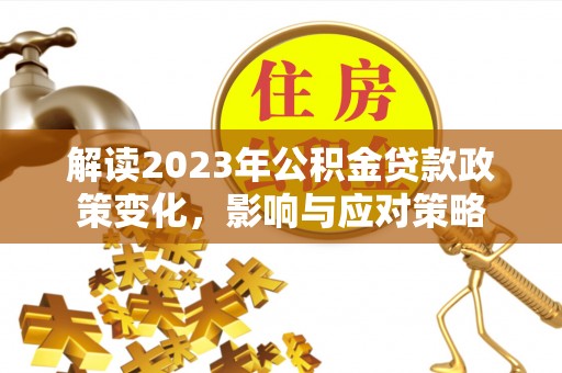 歙县解读2023年公积金贷款政策变化，影响与应对策略