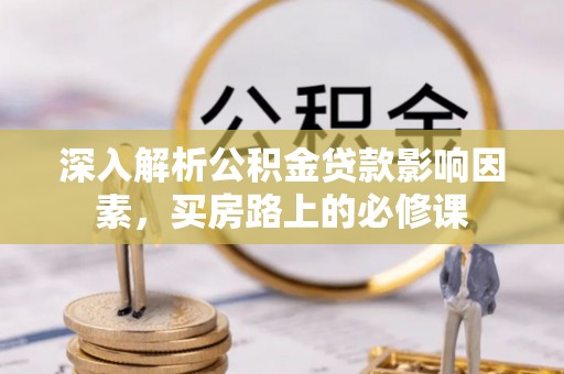 歙县深入解析公积金贷款影响因素，买房路上的必修课