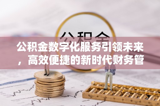 歙县公积金数字化服务引领未来，高效便捷的新时代财务管理