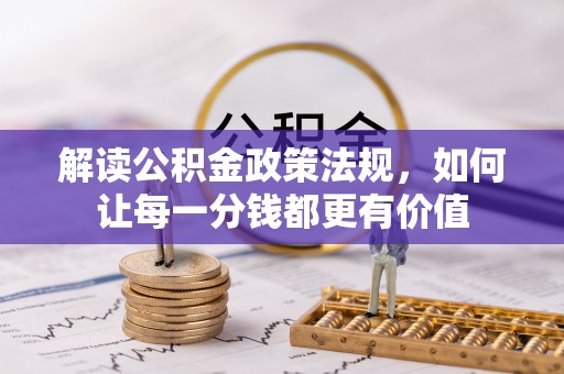 歙县解读公积金政策法规，如何让每一分钱都更有价值
