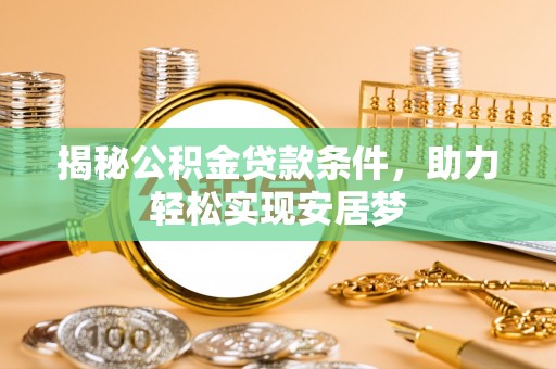 歙县揭秘公积金贷款条件，助力轻松实现安居梦